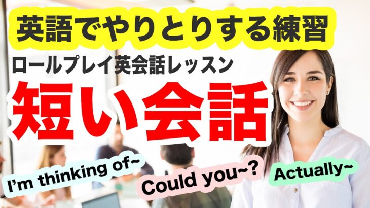 【英語でやりとりする練習】ロールプレイ英会話リピートレッスン【短い会話 Could you?, I’m thinking of~, Actually, I~など】