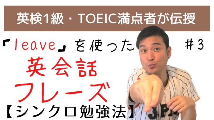 ＃3【効果爆発！シンクロ英語勉強法】「leave」を使った英会話フレーズ　日本人が知らない”第二言語習得論（SLA）”に基づく英語のリスニングとアウトプットの融合メソッド