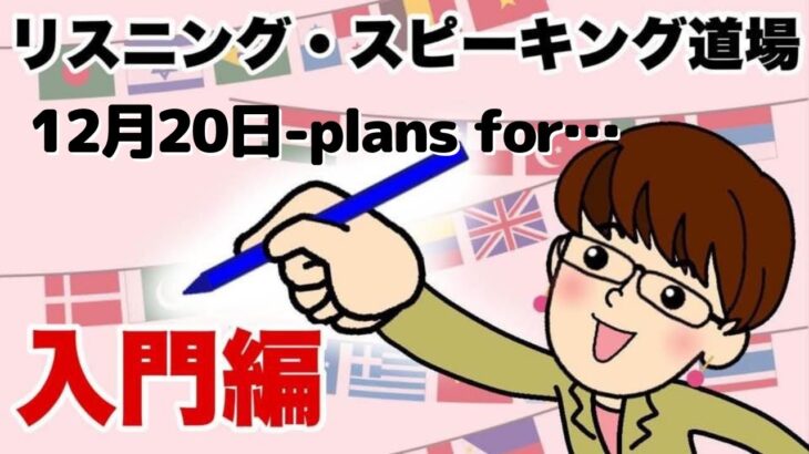 2021年12月20日　英語・英会話初心者向け（目安：英検4級～3級・TOEIC300点前後・中学一年生）のリスニング、スピーキング練習用　話題-plans for…