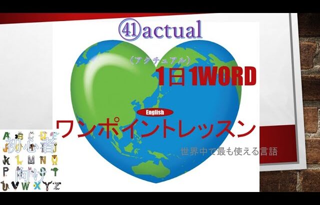 ≪英語≫ 今日のEnglish　㊶actual（アクチュアル）初心者向け、1日1word ワンポイントレッスン（意味・要点・発音）