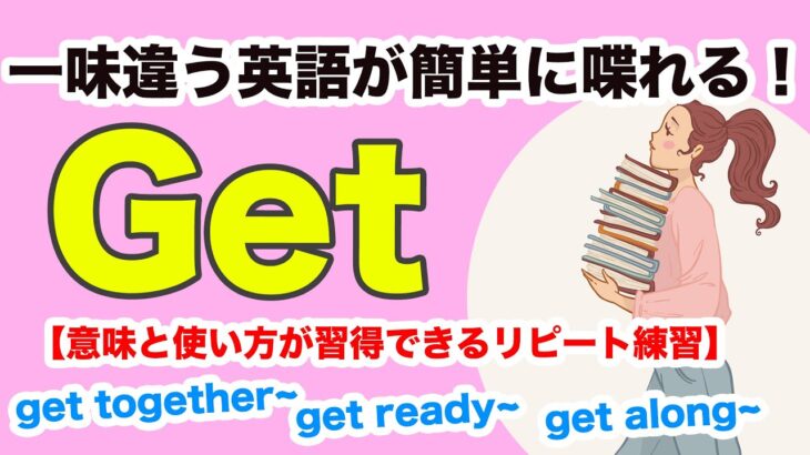 初心者向け【一味違う英語が簡単に喋れるGetを使ったフレーズ【意味と使い方が簡単に分かるリピート練習】 2022年 ショートLesson版