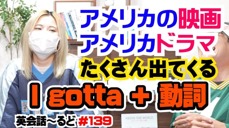 【英語】英会話～るど　139時限目　「I gotta + 動詞 + 目的語」【英文法】