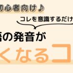 英語初心者向け☆英語の発音を、今すぐ！！よくするコツ♪