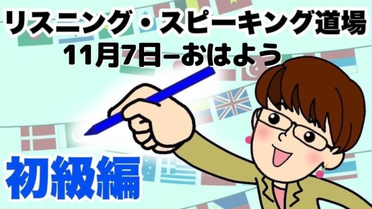 11月7日−おはよう  英語・英会話初級者向け（目安：英検3級~準2級・TOEIC400点前後・中学2~3年生）のリスニング、スピーキング練習