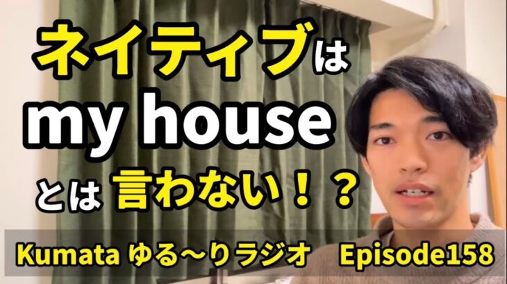 ネイティブは“my house” よりも「〇〇」を使う！？Kumata ゆる〜りラジオ Episode158