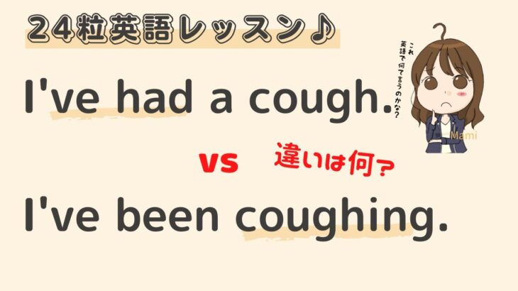 英語初心者向け☆”I’ve had a cough. と I’ve been coughing.”の違い？24粒英語レッスン♪