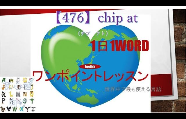 ≪英語≫ 今日のEnglish    【476】chip at（チプ　アト）  初心者向け、1日1word ワンポイントレッスン（意味・要点・発音）