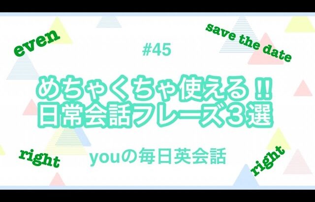 【#45】even・save the date・right を使った日常会話フレーズ３選‼︎