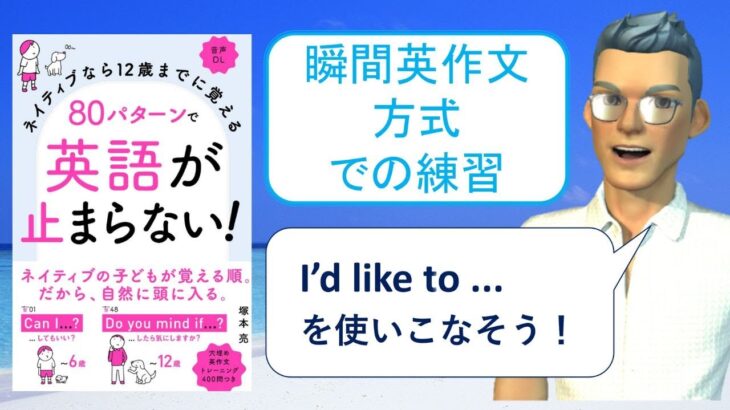 ネイティブなら12歳までに覚える80パターンで英語が止まらない！を「瞬間英作文方式」で練習しよう⑦（I’d like to …（…をしたいです。））