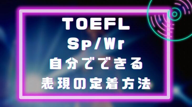 TOEFL Sp/Wrで使いたい英語表現を定着させるには