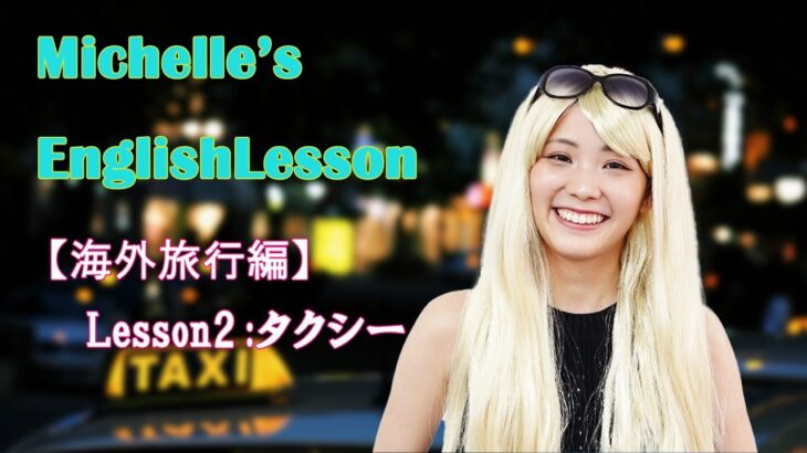 【Michelle’s Chitchat Box】ミシェル英会話 Chapter２ 「海外旅行編」/ Lesson２・ホテルまでの道のりで使える英会話（タクシー編）