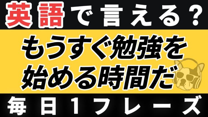 【毎日1フレーズ】瞬間英作文 日常英会話「もうすぐ勉強を始める時間だ」【65】