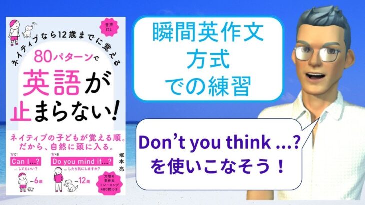 ネイティブなら12歳までに覚える80パターンで英語が止まらない！を「瞬間英作文方式」で練習しよう24（Don’t you think … ? （…をだと思いませんか？））