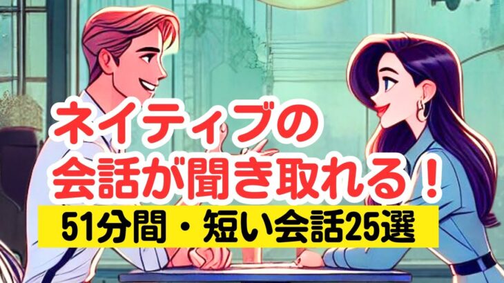 【やればやるだけ英語が上達する！】ネイティブの短い会話25選を聞き取る51分トレーニング（４回英語音声・聞き流しロング版） #英語リスニング #ネイティブの会話