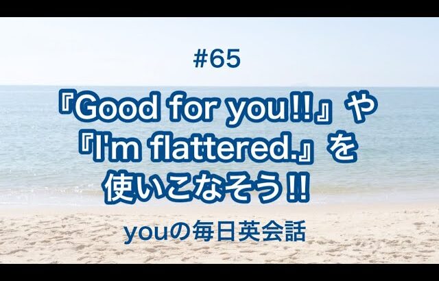 【#65】『Good for you‼︎』や『I’m flattered.』を使った日常会話例２選‼︎