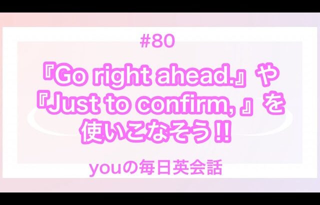 【#80】『Go right ahead.』や『Just to confirm, 』を使った日常会話例２選‼︎