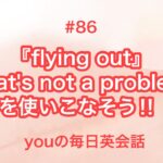 【#86】『flying out』や『That’s not a problem.』を使った日常会話例２選‼︎