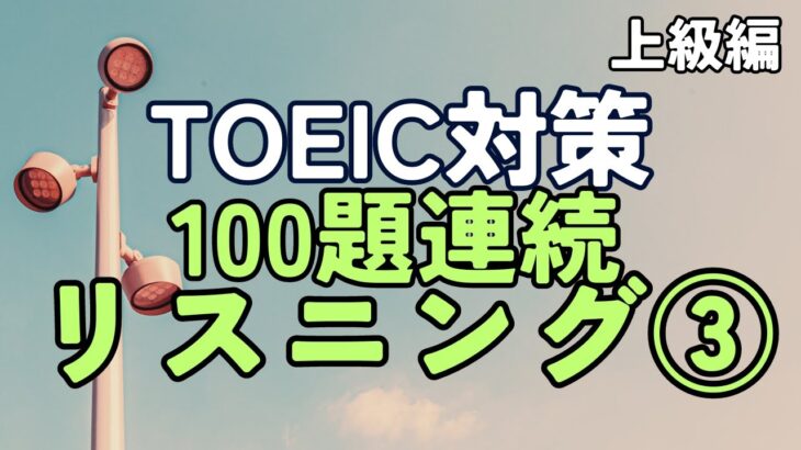 【100題連続】TOEIC対策リスニング③ 上級編【聞き流しにも】