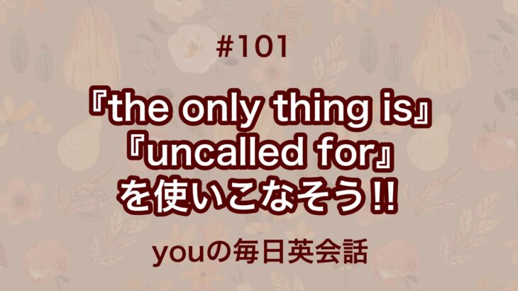 【#101】『the only thing is』や『uncalled for』を使った日常会話例２選‼︎