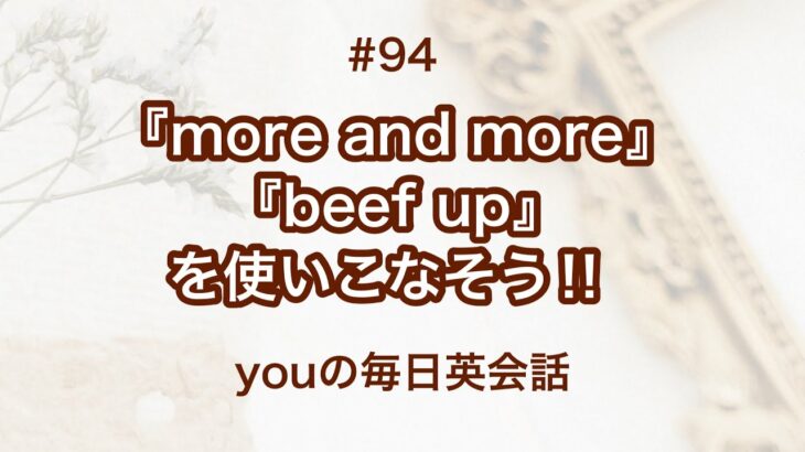 【#94】『more and more』や『beef up』を使った日常会話例２選‼︎