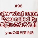 【#96】『Under what name？』や『you nailed it』を使った日常会話例２選‼︎