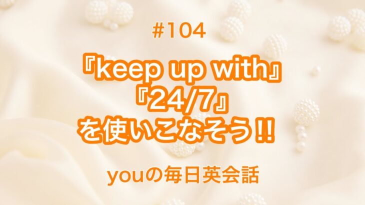 【#104】『keep up with』や『24/7』を使った日常会話例２選‼︎