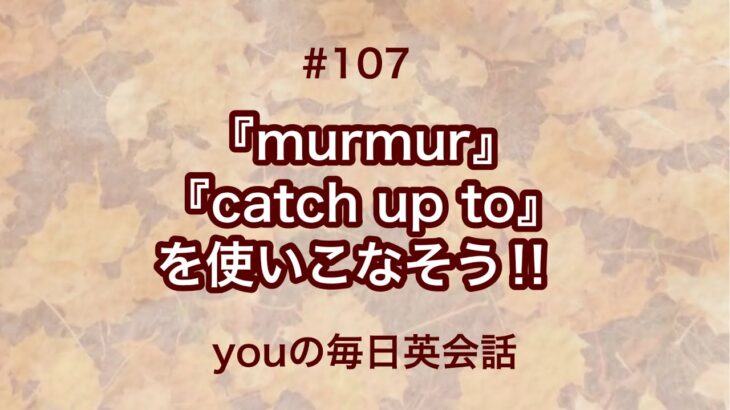 【#107】『murmur』や『catch up to』を使った日常会話例２選‼︎