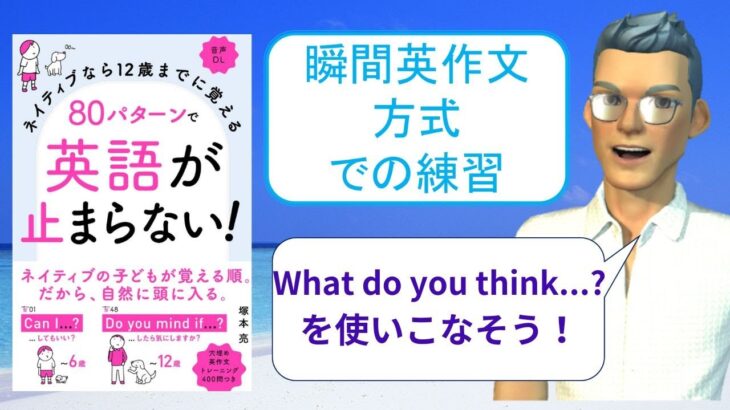 ネイティブなら12歳までに覚える80パターンで英語が止まらない！を「瞬間英作文方式」で練習しよう38（What do you think of … ? （…をどう思いますか？））