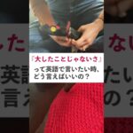 【日常英会話】英語で『大したことじゃないよ』って言いたい時、どう言えばいい？